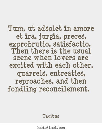 Tum, ut adsolet in amore et ira, jurgia,.. Tacitus popular love quotes