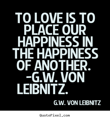 Quote about love - To love is to place our happiness in the happiness of another...