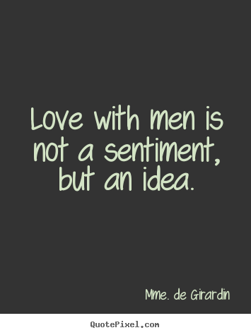 Design your own picture quotes about love - Love with men is not a sentiment, but an idea.
