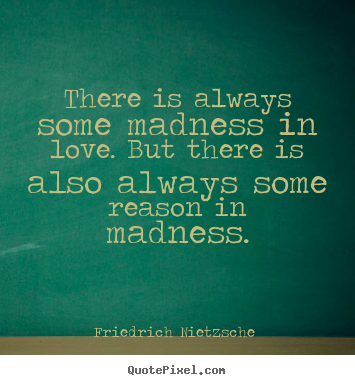 Quotes about love - There is always some madness in love. but there is..