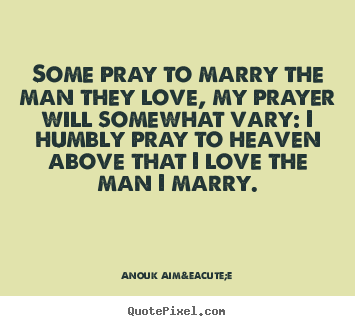 Anouk Aim&eacute;e picture quotes - Some pray to marry the man they love, my prayer will somewhat.. - Love quotes