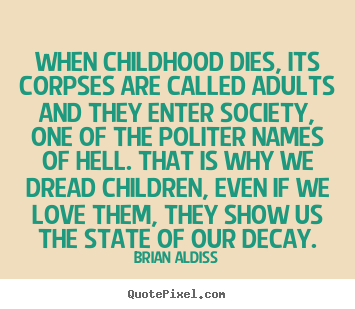Brian Aldiss picture quotes - When childhood dies, its corpses are called adults and they enter society,.. - Love quote