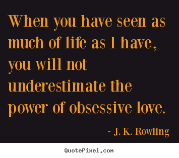 J. K. Rowling picture quotes - When you have seen as much of life as i have, you will not underestimate.. - Love sayings