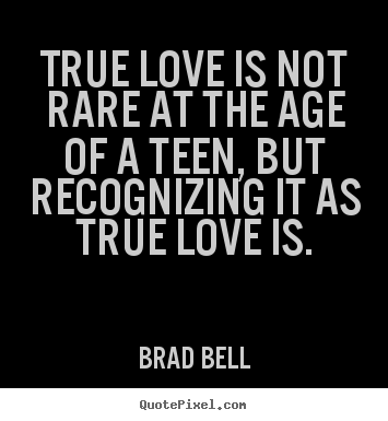 True love is not rare at the age of a teen, but recognizing it as true.. Brad Bell  love quotes
