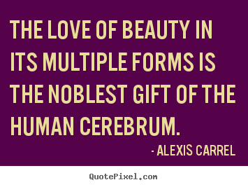 Alexis Carrel picture quote - The love of beauty in its multiple forms is the noblest gift.. - Love quote