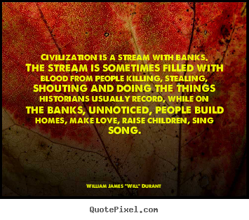 Create graphic picture quotes about love - Civilization is a stream with banks. the stream is sometimes..