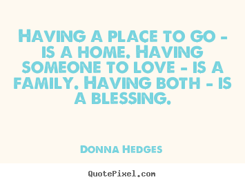 Create poster quotes about love - Having a place to go - is a home. having someone to love - is..
