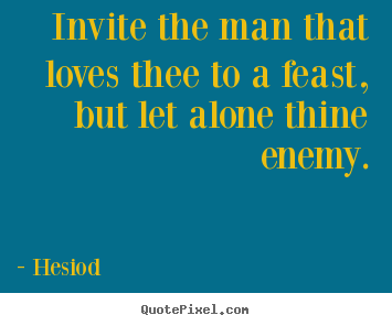 Sayings about love - Invite the man that loves thee to a feast, but..