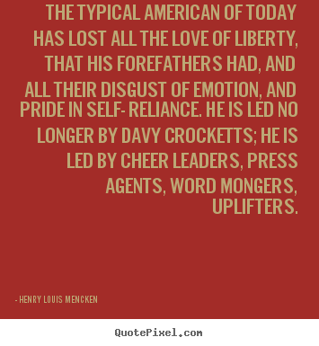 Quotes about love - The typical american of today has lost all the love of liberty, that..