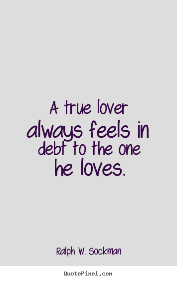 A true lover always feels in debt to the one he loves. Ralph W. Sockman top love quotes