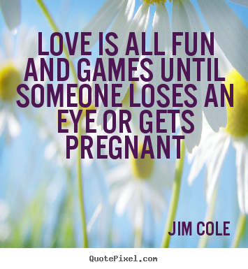 Create graphic picture quotes about love - Love is all fun and games until someone loses an eye or gets..