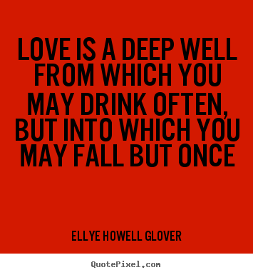 Ellye Howell Glover photo quotes - Love is a deep well from which you may drink often, but.. - Love quotes