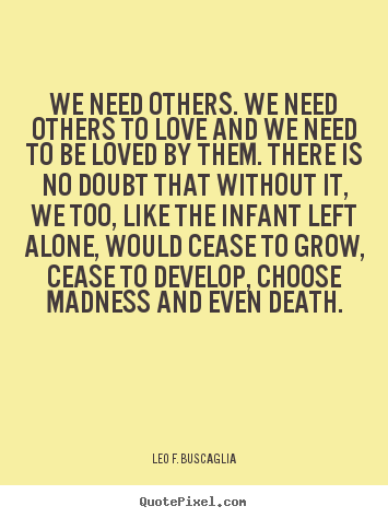 Leo F. Buscaglia image quotes - We need others. we need others to love and we.. - Love quote