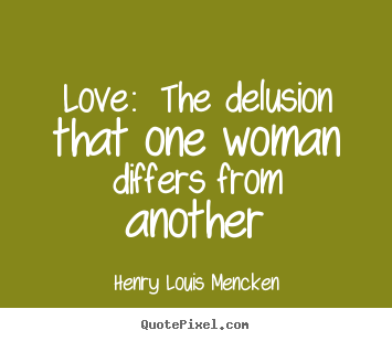 Create picture quote about love - Love: the delusion that one woman differs from another