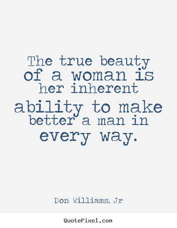 Quotes about love - The true beauty of a woman is her inherent ability to make better..