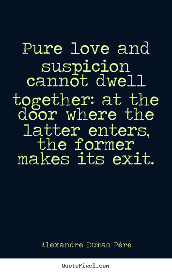 Alexandre Dumas P&#232;re picture quotes - Pure love and suspicion cannot dwell together: at the door where the.. - Love quote
