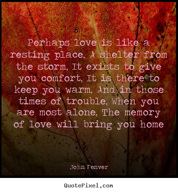 Love quotes - Perhaps love is like a resting place, a..