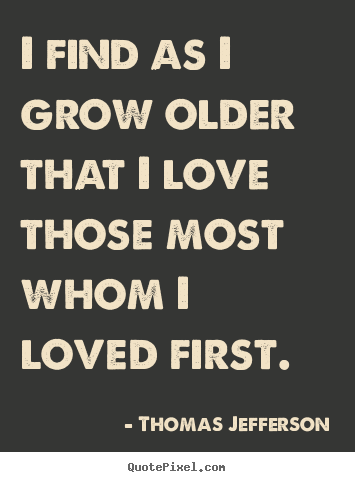 Love quotes - I find as i grow older that i love those most whom..