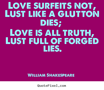 Create picture quotes about love - Love surfeits not, lust like a glutton dies; love..