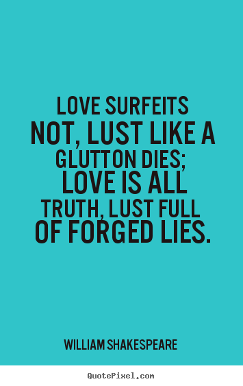 Quote about love - Love surfeits not, lust like a glutton dies;..