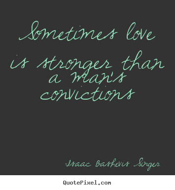 Isaac Bashevis Singer picture quotes - Sometimes love is stronger than a man's convictions - Love quote