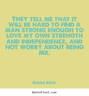 Diana Ross picture quote - They tell me that it will be hard to find a man strong.. - Love quote
