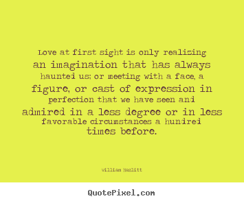 Make personalized poster quotes about love - Love at first sight is only realizing an imagination..