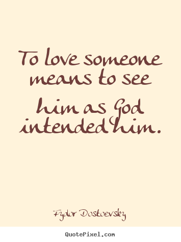Fydor Dostoevsky picture quotes - To love someone means to see him as god intended him. - Love quotes