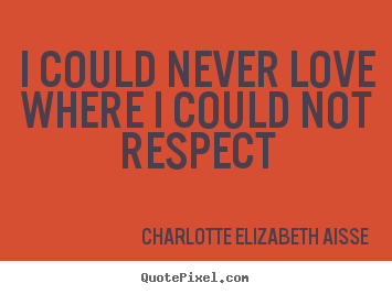 Make custom picture quote about love - I could never love where i could not respect