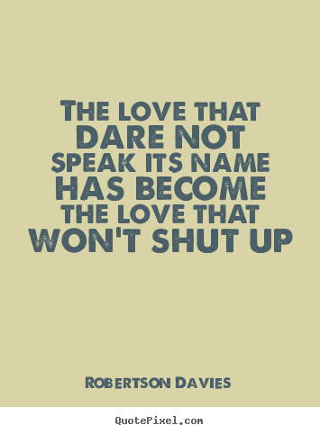 Love quote - The love that dare not speak its name has become the love that won't..