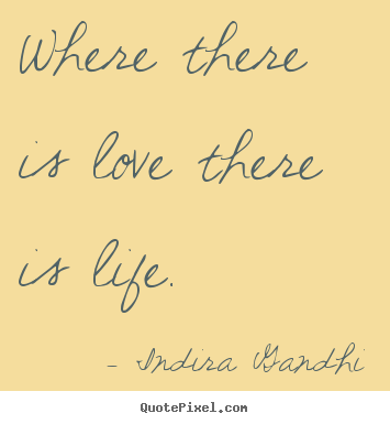Indira Gandhi poster quotes - Where there is love there is life. - Love quotes