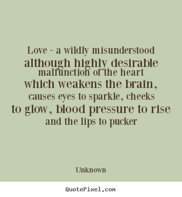 Quotes about love - Love - a wildly misunderstood although highly desirable malfunction..