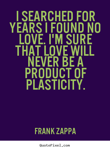 Frank Zappa picture quotes - I searched for years i found no love. i'm sure that love will never be.. - Love sayings