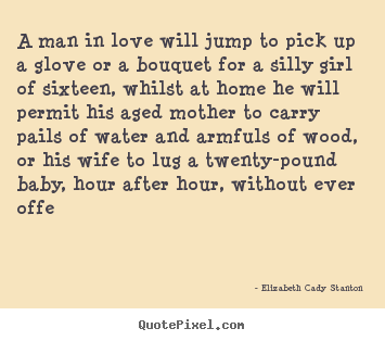 Love quotes - A man in love will jump to pick up a glove or a bouquet..