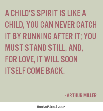 Love quote - A child's spirit is like a child, you can never catch it by running..