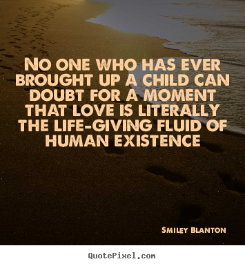 No one who has ever brought up a child can doubt for a moment.. Smiley Blanton top love quotes