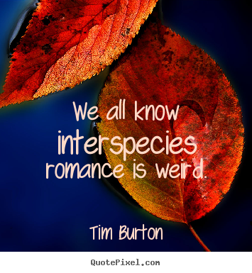 We all know interspecies romance is weird. Tim Burton popular love quotes
