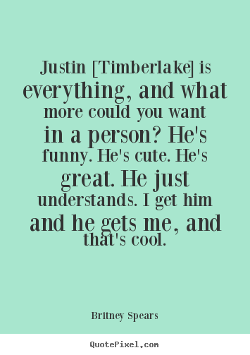 Love quotes - Justin [timberlake] is everything, and what more could you want..