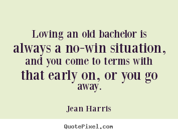 Loving an old bachelor is always a no-win situation,.. Jean Harris great love quote