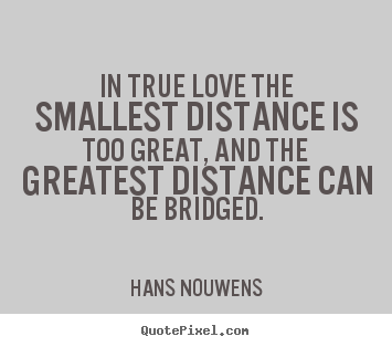 Design picture quotes about love - In true love the smallest distance is too great, and the..