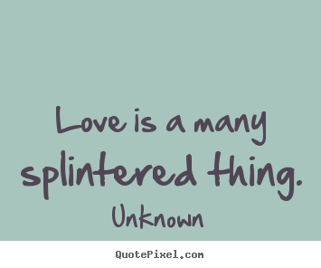 Quotes about love - Love is a many splintered thing.