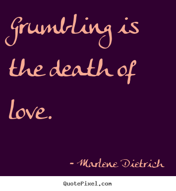 Grumbling is the death of love. Marlene Dietrich great love quotes