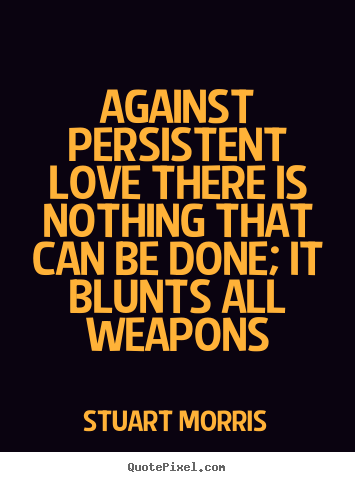 Design your own poster quotes about love - Against persistent love there is nothing that can be done;..