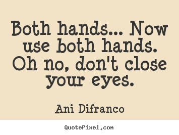 Ani Difranco picture quotes - Both hands... now use both hands. oh no, don't close your eyes. - Love quote