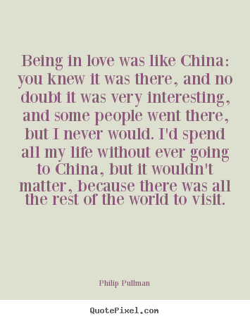 Philip Pullman picture quote - Being in love was like china: you knew it was there, and no doubt.. - Love quotes