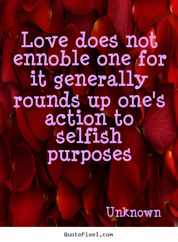Create custom picture quotes about love - Love does not ennoble one for it generally rounds up one's action to..