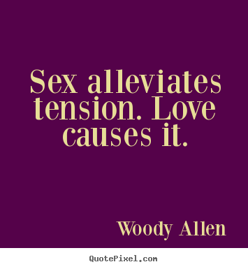 Sayings about love - Sex alleviates tension. love causes it.