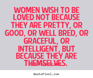 Henri Frederic Amiel picture quotes - Women wish to be loved not because they are pretty, or good, or well.. - Love quotes