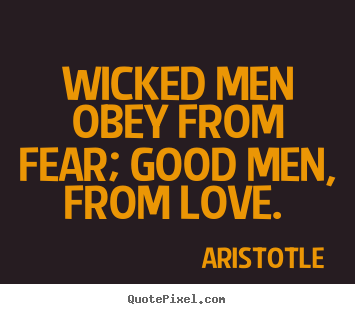 Aristotle image quote - Wicked men obey from fear; good men, from love... - Love quotes