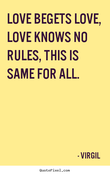 Love quotes - Love begets love, love knows no rules, this is same for..